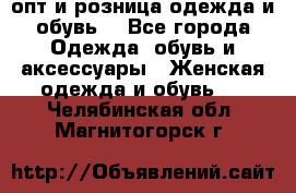  опт и розница одежда и обувь  - Все города Одежда, обувь и аксессуары » Женская одежда и обувь   . Челябинская обл.,Магнитогорск г.